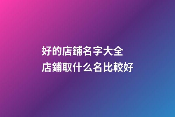 好的店鋪名字大全 店鋪取什么名比較好-第1張-店鋪起名-玄機(jī)派